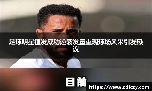 足球明星植发成功逆袭发量重现球场风采引发热议