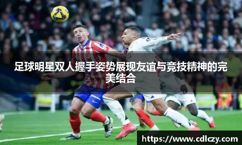 足球明星双人握手姿势展现友谊与竞技精神的完美结合