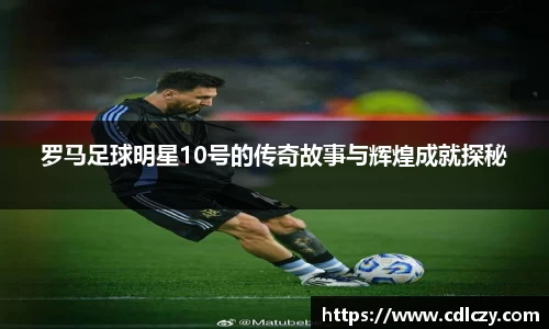 罗马足球明星10号的传奇故事与辉煌成就探秘