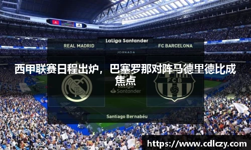 西甲联赛日程出炉，巴塞罗那对阵马德里德比成焦点